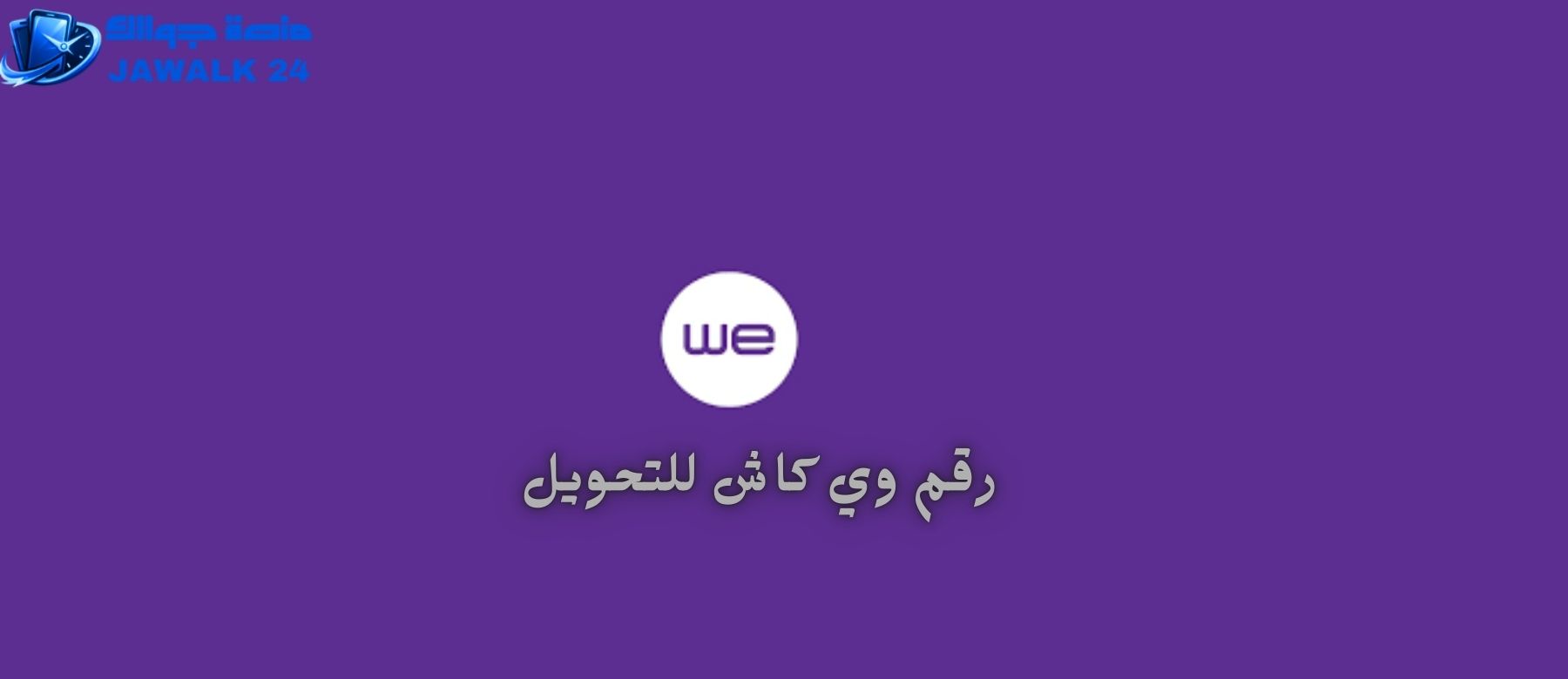 اعرف رقم وي كاش للتحويل والاستعلام عن الرصيد الجديد